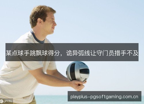 某点球手跳飘球得分,诡异弧线让守门员措手不及 某点球手跳飘球得分,诡异弧线让守门员措手不及