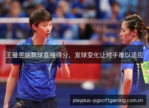 王曼昱跳飘球直接得分，发球变化让对手难以适应