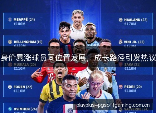 身价暴涨球员同位置发展，成长路径引发热议